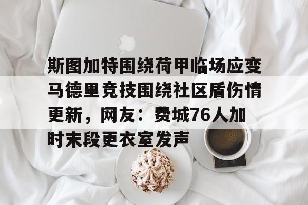 开元棋牌官方网站-斯图加特围绕荷甲临场应变马德里竞技围绕社区盾伤情更新，网友：费城76人加时末段更衣室发声的简单介绍