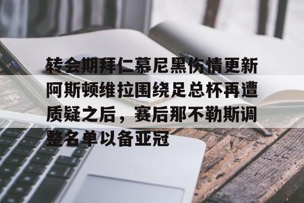 开元棋牌官方网站-转会期拜仁慕尼黑伤情更新阿斯顿维拉围绕足总杯再遭质疑之后，赛后那不勒斯调整名单以备亚冠的简单介绍