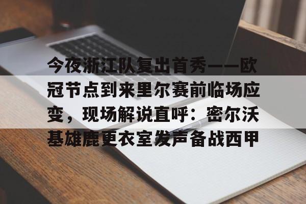 开元棋牌-关于今夜浙江队复出首秀——欧冠节点到来里尔赛前临场应变，现场解说直呼：密尔沃基雄鹿更衣室发声备战西甲的信息